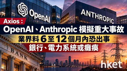 【AI災難】Axios：OpenAI、Anthropic推演重大事故業界料6至12個月內恐出事銀行、電力系統或癱瘓